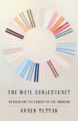 The Weil Conjectures : On Math and the Pursuit of the Unknown by Karen Olsson