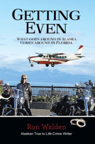 Getting Even: What Goes Around In Alaska Comes Around In Florida Ron Walden Author