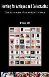 Hunting for Antiques and Collectables: The Adventures of an Antique Collector Giora Ram Author