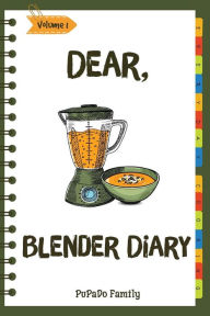 Dear, Blender Diary: Make An Awesome Month With 30 Best Blender Recipes! (Ninja Blender Cookbook, Blender Drinks Recipe Book, Organic Smoothie Recipe