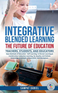 INTEGRATIVE BLENDED LEARNING - The Future of Education. Sampat Daniel Author