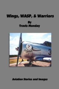 Wings, Wasp, & Warriors: Aviation Stories and Images Travis Monday Author