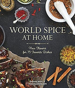 World Spice at Home : New Flavors for 75 Favorite Dishes by Julie Kramis, Bevill, Amanda Hearne