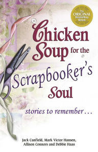 Chicken Soup for the Scrapbooker's Soul: Stories to Remember Jack Canfield Author