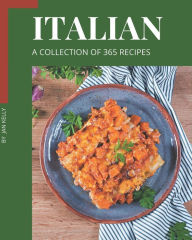 A Collection Of 365 Italian Recipes: Explore Italian Cookbook NOW! Jan Kelly Author