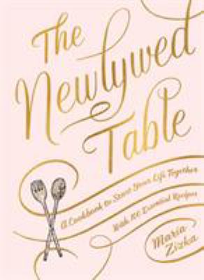 The Newlywed Table : A Cookbook to Start Your Life Together by Maria Zizka