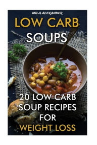Low Carb Soups: 20 Low Carb Soup Recipes For Weight Loss Mila Alexander Author