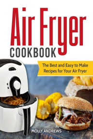 Air Fryer Cookbook: The Best and Easy to Make Recipes for Your Air Fryer Molly Andrews Author