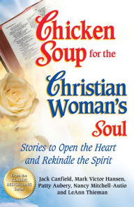 Chicken Soup for the Christian Woman's Soul: Stories to Open the Heart and Rekindle the Spirit Jack Canfield Author