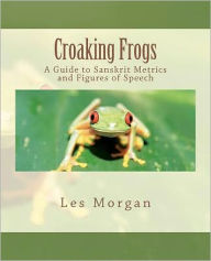 Croaking Frogs: A Guide to Sanskrit Metrics and Figures of Speech Les Morgan Author