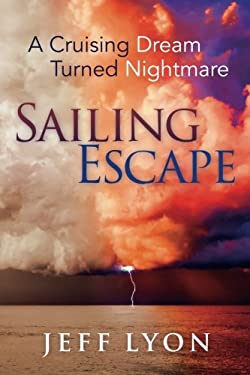 Sailing Escape : A Cruising Dream Turned Nightmare by Jeff Lyon