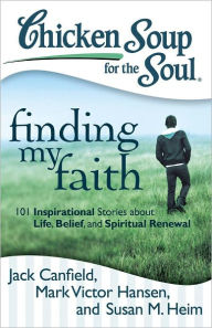 Chicken Soup for the Soul: Finding My Faith: 101 Inspirational Stories about Life, Belief, and Spiritual Renewal Jack Canfield Author