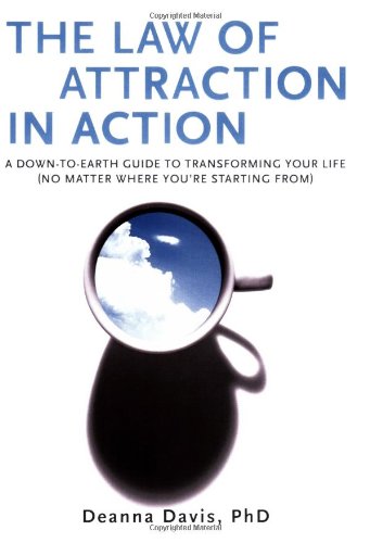 The Law of Attraction in Action : A down-To-Earth Guide to Transforming Your Life (No Matter Where You're Starting From) by Deanna Davis