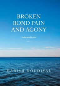 Broken Bond Pain and Agony: Indentured Labor Harish Noudiyal Author