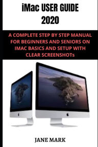 IMAC USER GUIDE 2020: A Detailed Manual To The New Apple Imac For Beginners And Seniors, With Easy Pictorial Illustrations, Tips To Understanding It F
