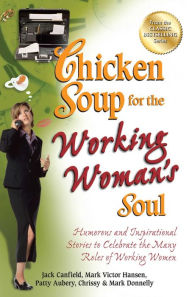 Chicken Soup for the Working Woman's Soul: Humorous and Inspirational Stories to Celebrate the Many Roles of Working Women Jack Canfield Author