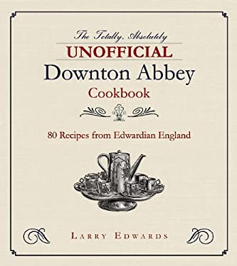 Edwardian Cooking : The Unofficial Downton Abbey Cookbook by Larry Edwards