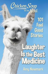 Chicken Soup for the Soul: Laughter Is the Best Medicine: 101 Feel Good Stories Amy Newmark Author