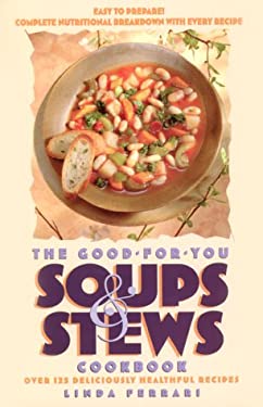 The Good-for-You Soups and Stews Cookbook : Over 125 Deliciously Healthful Recipes by Linda Ferrari