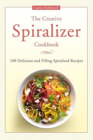 The Creative Spiralizer Cookbook: 100 Delicious and Filling Spiralized Recipes Lauren Mcdonnell Author
