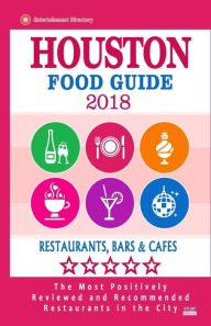 Houston Food Guide 2018: Guide to Eating in Houston City, Most Recommended Restaurants, Bars and Cafes for Tourists - Food Guide 2018 Joseph W. Holman