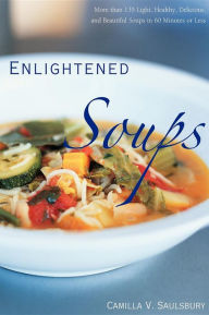 Enlightened Soups: More Than 135 Light, Healthy, Delicious, and Beautiful Soups in 60 Minutes or Less Camilla V. Saulsbury Author