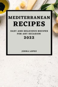MEDITERRANEAN RECIPES 2022: EASY AND DELICIOUS RECIPES FOR ANY OCCASION JENNA LOPEZ Author