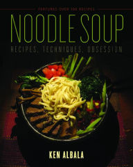 Noodle Soup: Recipes, Techniques, Obsession Ken Albala Author