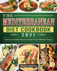 The Mediterranean Diet Cookbook 2021: Quick and Healthy Recipes to Keep Fit and Maintain Energy Darlene McLain Author