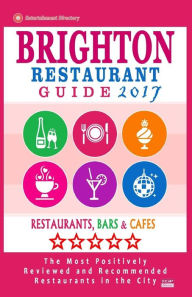 Brighton Restaurant Guide 2017: Best Rated Restaurants in Brighton, United Kingdom - 500 Restaurants, Bars and Cafés recommended for Visitors, 2017 R