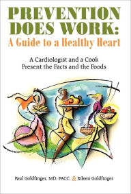 Prevention Does Work: A Guide to a Healthy Heart: A Cardiologist and a Cook Present the Facts and the Foods Facc Paul Goldfinger MD Author