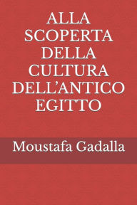 ALLA SCOPERTA DELLA CULTURA DELL'ANTICO EGITTO Moustafa Gadalla Author
