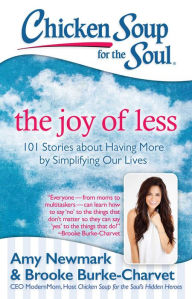 Chicken Soup for the Soul: The Joy of Less: 101 Stories about Having More by Simplifying Our Lives Amy Newmark Author