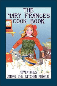 Mary Frances Cook Book: Adventures Among the Kitchen People Jane Eayre Fryer Author
