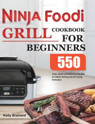 Ninja Foodi Grill Cookbook for Beginners: 550 Easy, Quick and Delicious Recipes for Indoor Grilling and Air Frying Perfection Kelly Brainerd Author