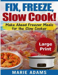 Make Ahead Freezer Meals for the Slow Cooker ***Large Print Edition***: Fix, Freeze, and Slow Cook! Marie Adams Author