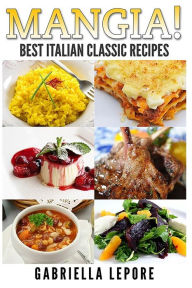 Mangia! Best Italian Classic Recipes Gabriella Lepore Author