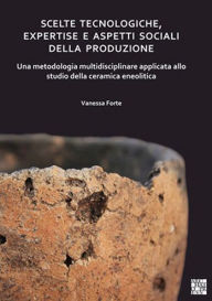 Scelte tecnologiche, expertise e aspetti sociali della produzione: Una metodologia multidisciplinare applicata allo studio della ceramica eneolitica V