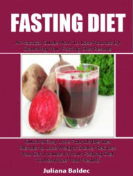 Fasting Diet: A Practical Guide How To Lose Pounds By Doubling Your Fasting Diet Results: Quick & Easy Lose Pounds Blender & Lose Weight Shaker Recipe