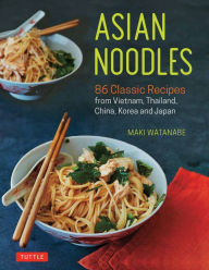 Asian Noodles: 86 Classic Recipes from Vietnam, Thailand, China, Korea and Japan Maki Watanabe Author