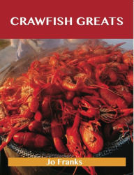 Crawfish Greats: Delicious Crawfish Recipes, The Top 58 Crawfish Recipes Jo Franks Author