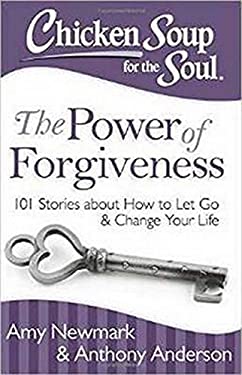 Chicken Soup for the Soul: the Power of Forgiveness : 101 Stories about How to Let Go and Change Your Life by Amy, Anderson, Anthony Newmark