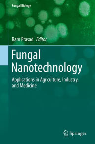Fungal Nanotechnology: Applications in Agriculture, Industry, and Medicine Ram Prasad Editor