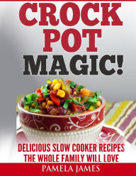 Crock Pot Magic! - Slow Cooker Recipes: Yummy Crock Pot Recipes The Whole Family Will Love ( slow cooker instant pot, good crockpot meals, best crock