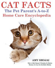 CAT FACTS: THE PET PARENTS A-to-Z HOME CARE ENCYCLOPEDIA: Kitten to Adult, Disease & Prevention, Cat Behavior Veterinary Care, First Aid, Holistic Med