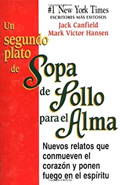 Un Segundo Plato de Sopa de Pollo para el Alma : Nuevos Relatos que Conmueven el Corazón y Ponen Fuego en el Espíritu