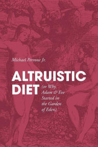 ALTRUISTIC DIET (or Why Adam & Eve Started in the Garden of Eden) Michael Perrone Jr. Author