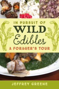 In Pursuit of Wild Edibles: A Forager's Tour Jeffrey Greene Author