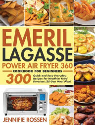 Emeril Lagasse Power Air Fryer 360 Cookbook for Beginners: 300 Quick and Easy Everyday Recipes for Healthier Fried Favorites (30-Day Meal Plan) Jennif