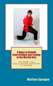 8 Ways to Benefit from Critique and Testing in the Martial Arts Martina Sprague Author
